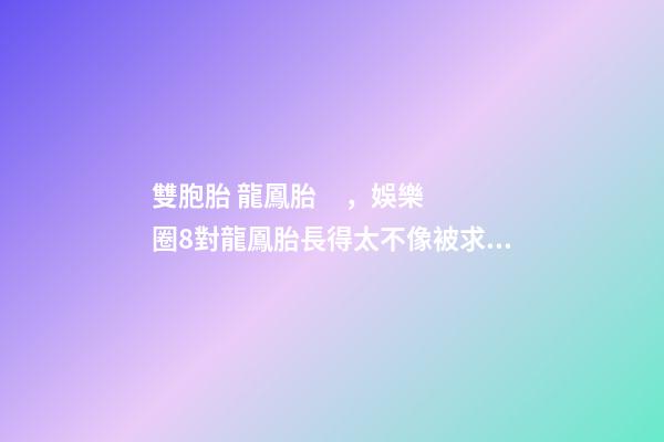 雙胞胎 龍鳳胎，娛樂圈8對龍鳳胎長得太不像被求做親子鑒定-第1張-觀點-玄機派